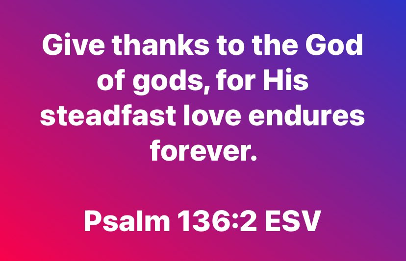 “Give thanks to the God of gods, for his steadfast love endures forever.”

Psalm 136:2 ESV 

bible.com/bible/59/psa.1…