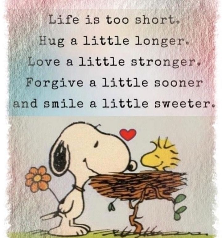 Life is too short
Hug a little longer
Love a little stronger
Forgive a little sooner and smile a little sweeter