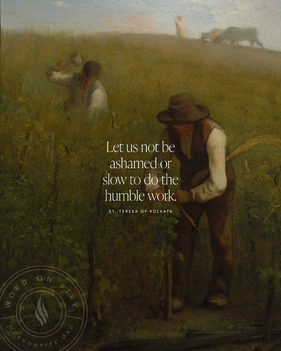 "Let us not be ashamed or slow to do the humble work." —St. Teresa of Kolkata