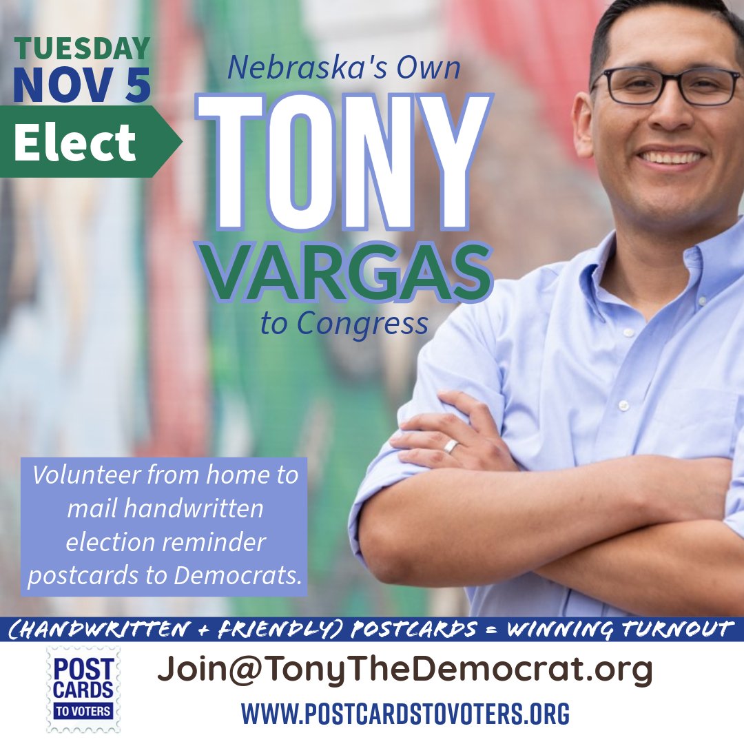 Tony The Democrat (@democratwit) on Twitter photo We are writing #PostcardsToVoters to Nebraska's 2nd Congressional District because #NE02 voters want <a href="/TonyVargas/">Senator Tony Vargas</a> in Congress this November.
- write to as few as 5 voters
- we provide addresses + script
- you supply the postage and postcards
Email: Join@TonyTheDemocrat.org We are writing #PostcardsToVoters to Nebraska's 2nd Congressional District because #NE02 voters want <a href="/TonyVargas/">Senator Tony Vargas</a> in Congress this November.
- write to as few as 5 voters
- we provide addresses + script
- you supply the postage and postcards
Email: Join@TonyTheDemocrat.org