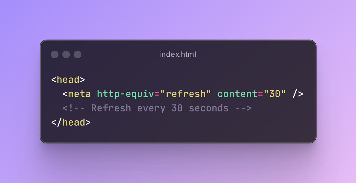 HTML Tip💡

You can use the <meta> tag in your HTML to make the page refresh automatically after a set amount of time.