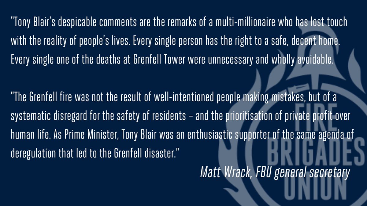 Fire Brigades Union (@fbunational) on Twitter photo 🚨 NEW | Tony Blair's despicable comments are the remarks of an out of touch millionaire.
In an interview, Blair said that tragedies like Grenfell cannot be completely avoided, and people are "going to make mistakes" even in "well-intentioned systems".
<a href="/MattWrack/">Matt Wrack</a> responds: 🚨 NEW | Tony Blair's despicable comments are the remarks of an out of touch millionaire.
In an interview, Blair said that tragedies like Grenfell cannot be completely avoided, and people are "going to make mistakes" even in "well-intentioned systems".
<a href="/MattWrack/">Matt Wrack</a> responds: