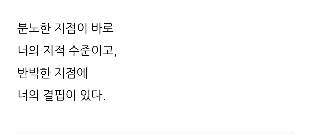 분노가 많을수록 지적수준이 낮고
반박을 많이할 수록 결핍이 드러난다.

차분함은 설득의 기술이며,
수긍은 당신의 아량을 알게 해준다.