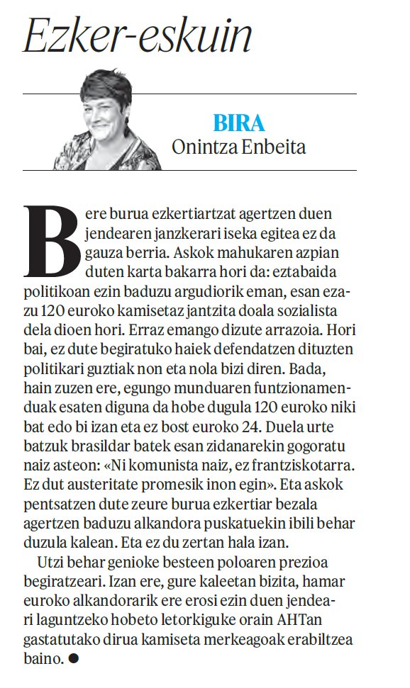 «askok pentsatzen dute zeure burua ezkertiar bezala agertzen baduzu alkandora puskatuekin ibili behar duzula kalean [...] hamar euroko alkandorarik ere erosi ezin duen jendeari laguntzeko hobeto letorkiguke orain AHTan gastatutako dirua kamiseta merkeagoak erabiltzea baino»
O.E.M