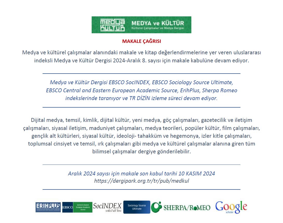 MAKALE ÇAĞRISI
Medya ve kültürel çalışmalar alanındaki eserlere yer veren EBSCO SocINDEX, ErihPlus, Sherpa Romeo indekslerinde taranan Medya ve Kültür Dergisi 2024-Aralık 8. sayısı için makale kabulüne devam ediyor.
Ayrıntılı bilgi: dergipark.org.tr/tr/pub/medkul