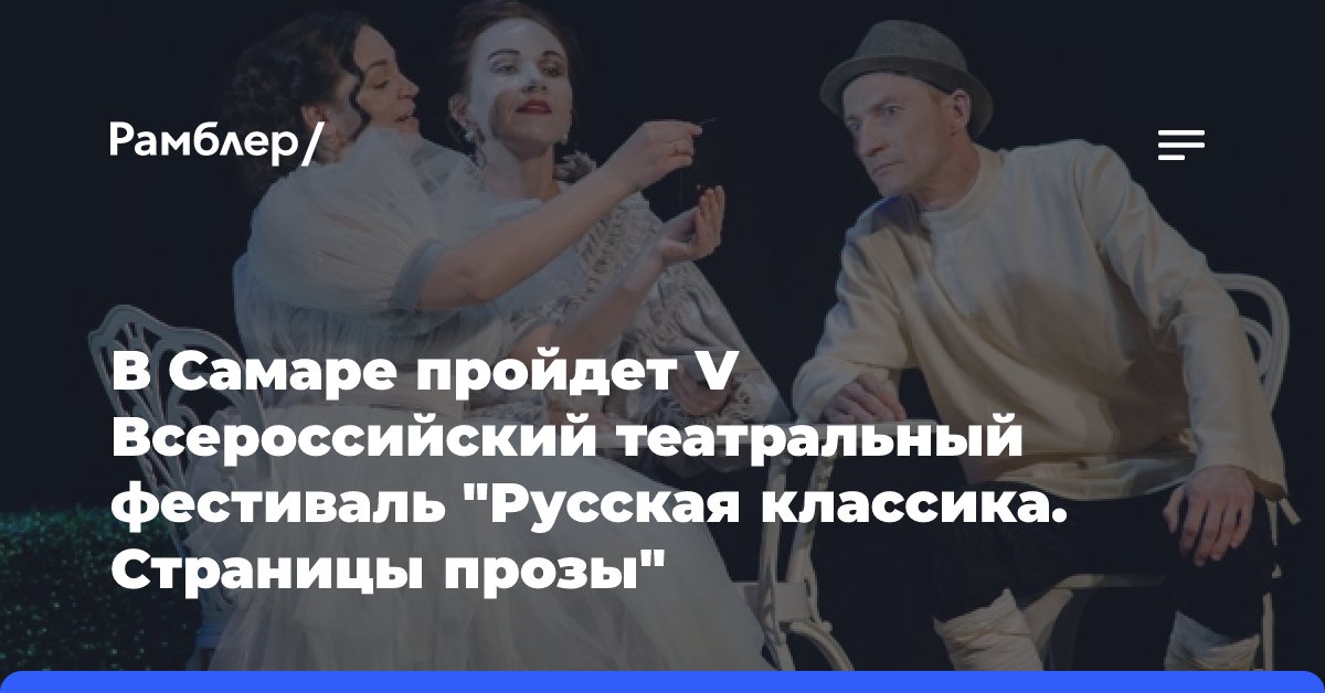 В Самаре пройдет V Всероссийский театральный фестиваль «Русская классика. Страницы прозы»