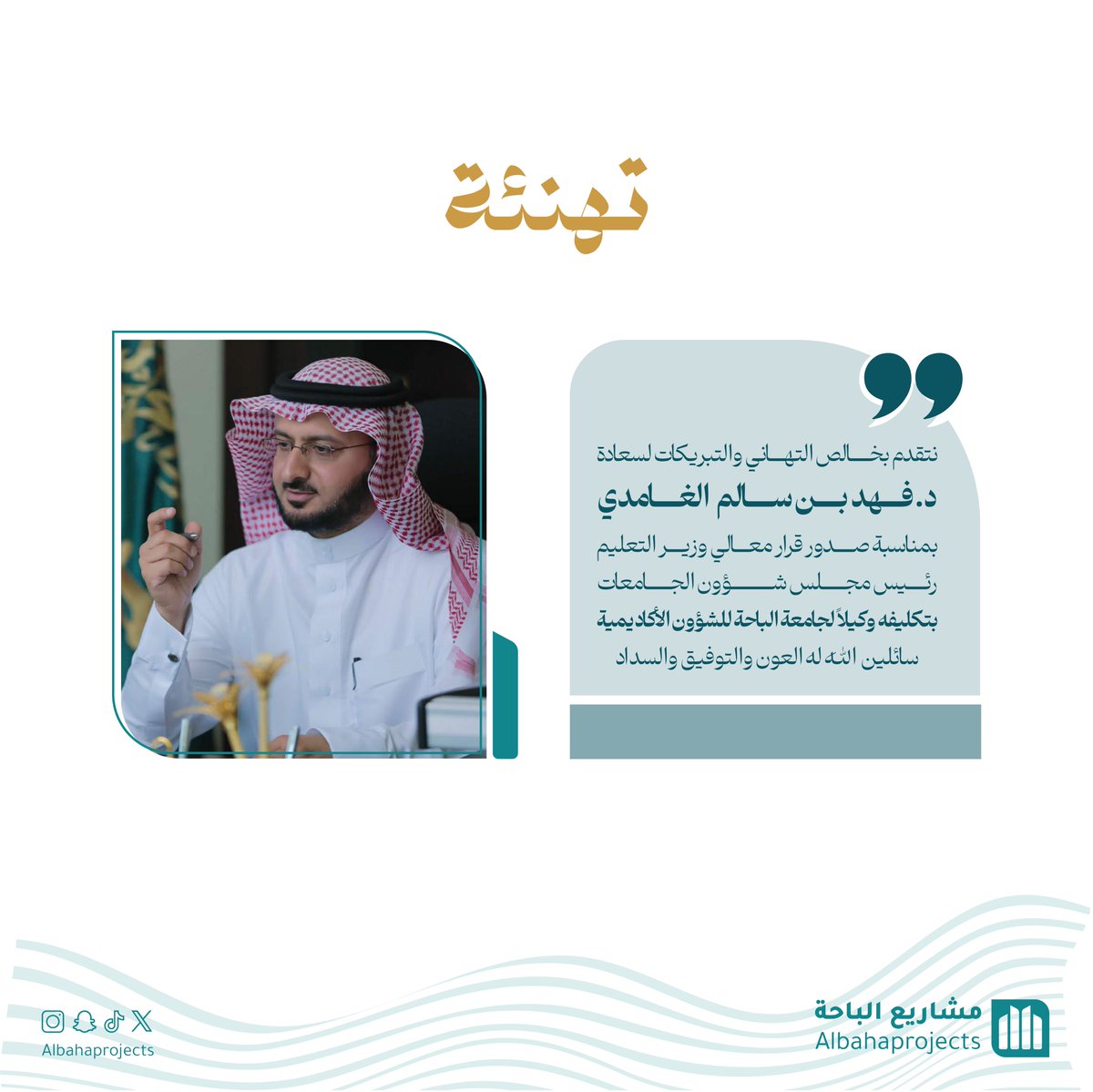#تهنئة |✨

نتقدم بخالص التهاني والتبريكات لسعادة 
د. فهد بن سالم الغامدي 
بمناسبة صدور قرار معالي وزير التعليم رئيس مجلس شؤون الجامعات ، بتكليفه وكيلاً لجامعة الباحة للشؤون الأكاديمية .