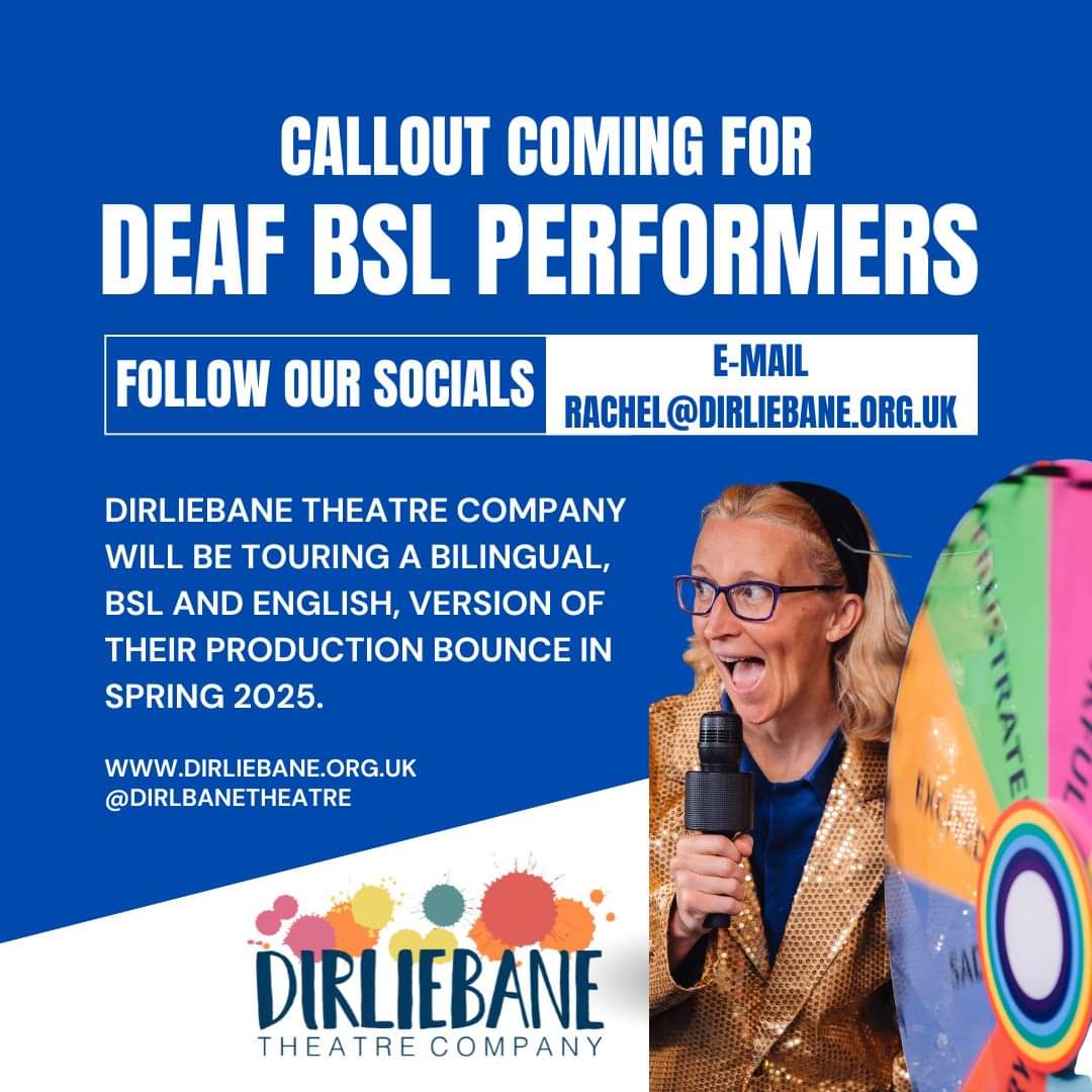 Dirliebane Theatre Company (@dirlbanetheatre) on Twitter photo We will soon begin recruitment for D/deaf performers who use BSL to work with us to redevelop and tour a bilingual version of our show BOUNCE, touring East Scotland, Jan to May 2025.
Details coming soon......
(Or email rachel@dirliebane.org.uk) We will soon begin recruitment for D/deaf performers who use BSL to work with us to redevelop and tour a bilingual version of our show BOUNCE, touring East Scotland, Jan to May 2025.
Details coming soon......
(Or email rachel@dirliebane.org.uk)