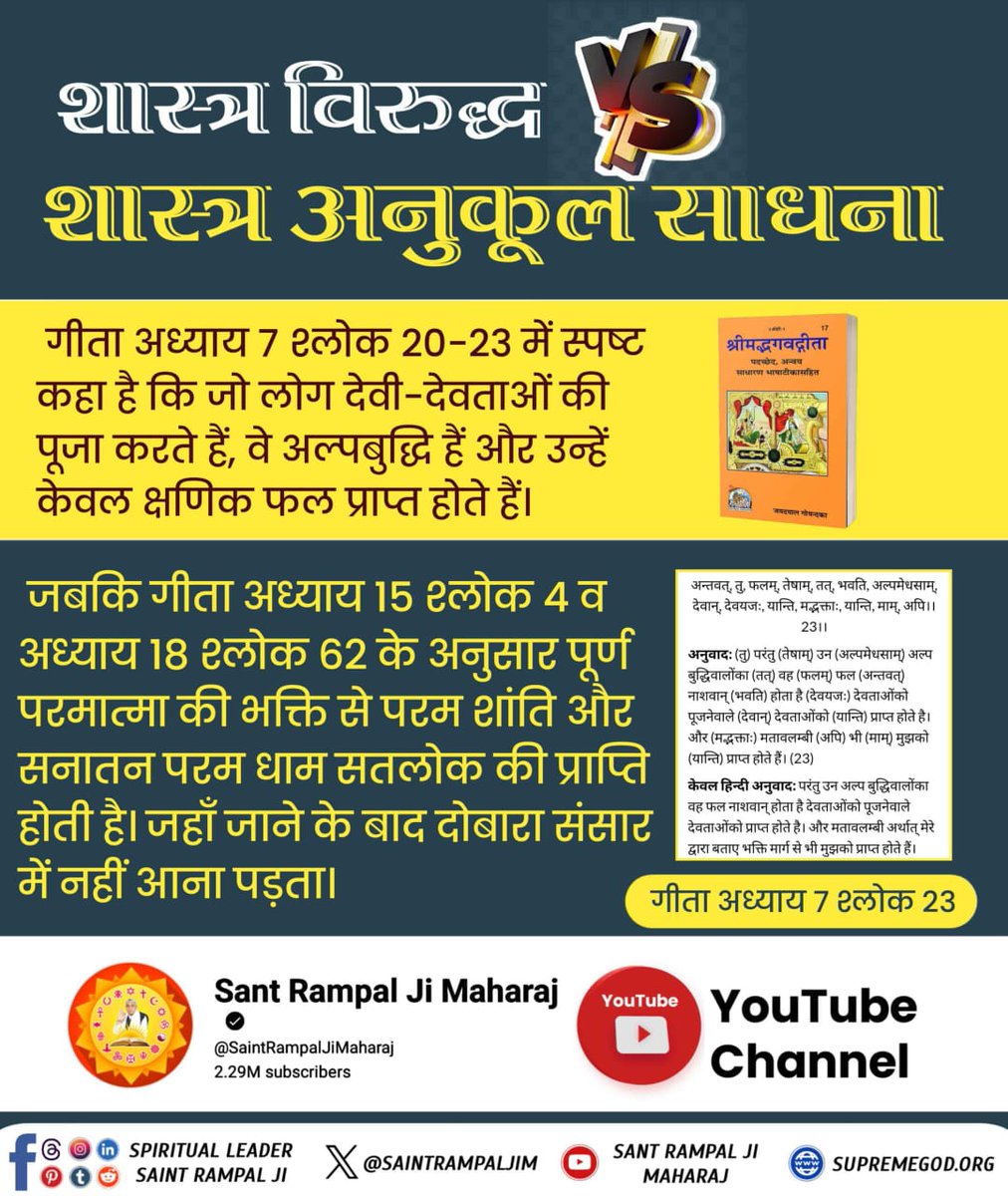 #शास्त्रविरुद्ध_शास्त्रानुकूल

गीता अध्याय 4 श्लोक 34, अध्याय 15 श्लोक 1 में कहा है कि तत्वदर्शी संत मिलने के पश्चात् परमेश्वर के परम पद अर्थात् सतलोक की खोज करनी चाहिए
जहाँ गये हुए साधक फिर लौटकर संसार में नहीं आते।

Tattvadarshi Sant Rampal Ji