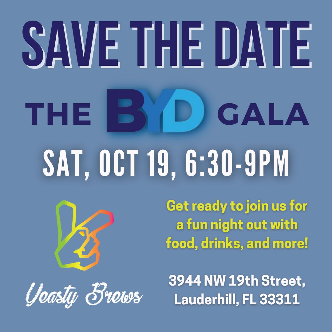 Save the date for the 2024 BYD Gala!
Saturday, Oct 19, 6:30-9pm.
Get ready to join us for a fun night out with food, drinks, awards, and more!
Yeasty Brews, 3944 NW 19th Street, Lauderhill, FL 33311