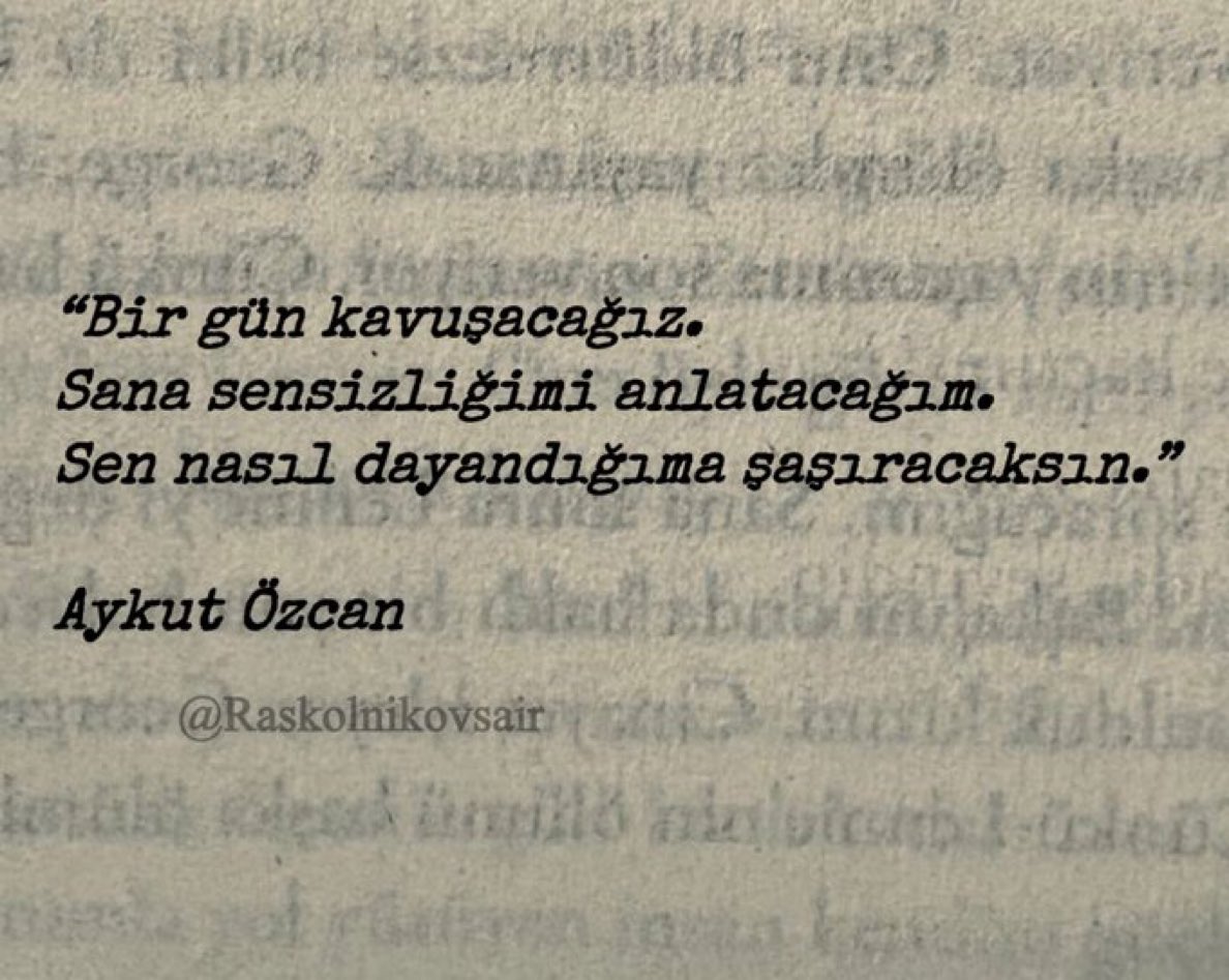 “Bir gün kavuşacağız.
Sana sensizliğimi anlatacağım.
Sen nasıl dayandığıma şaşıracaksın.”

Aykut Özcan