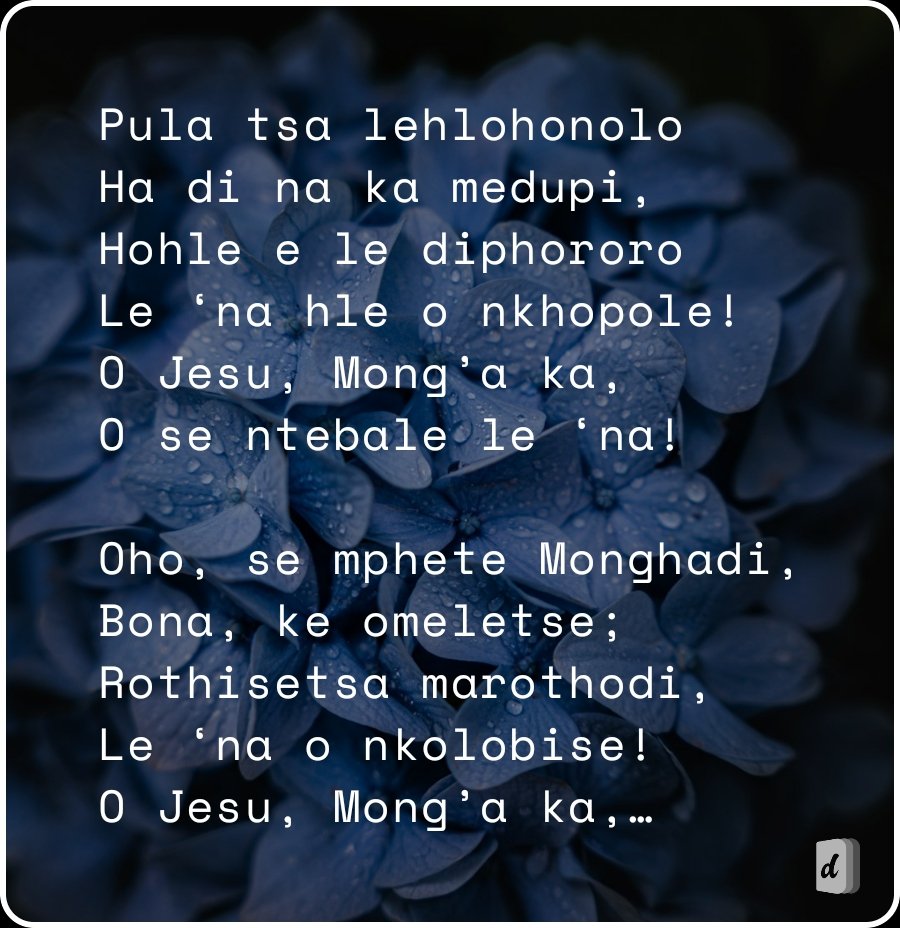 DifelaApp's tweet photo. Pula tsa lehlohonolo
Ha di na ka medupi,
Hohle e le diphororo
Le ‘na hle o nkhopole!
O Jesu, Mong’a ka,
O se ntebale le ‘na!

Oho, se mphete Monghadi,
Bona, ke omeletse;
Rothisetsa marothodi,
Le ‘na o nkolobise!
O Jesu, Mong’a ka,…
🙏🏽🙌🏽🙏🏽 https://t.co/7jtDv0djAB