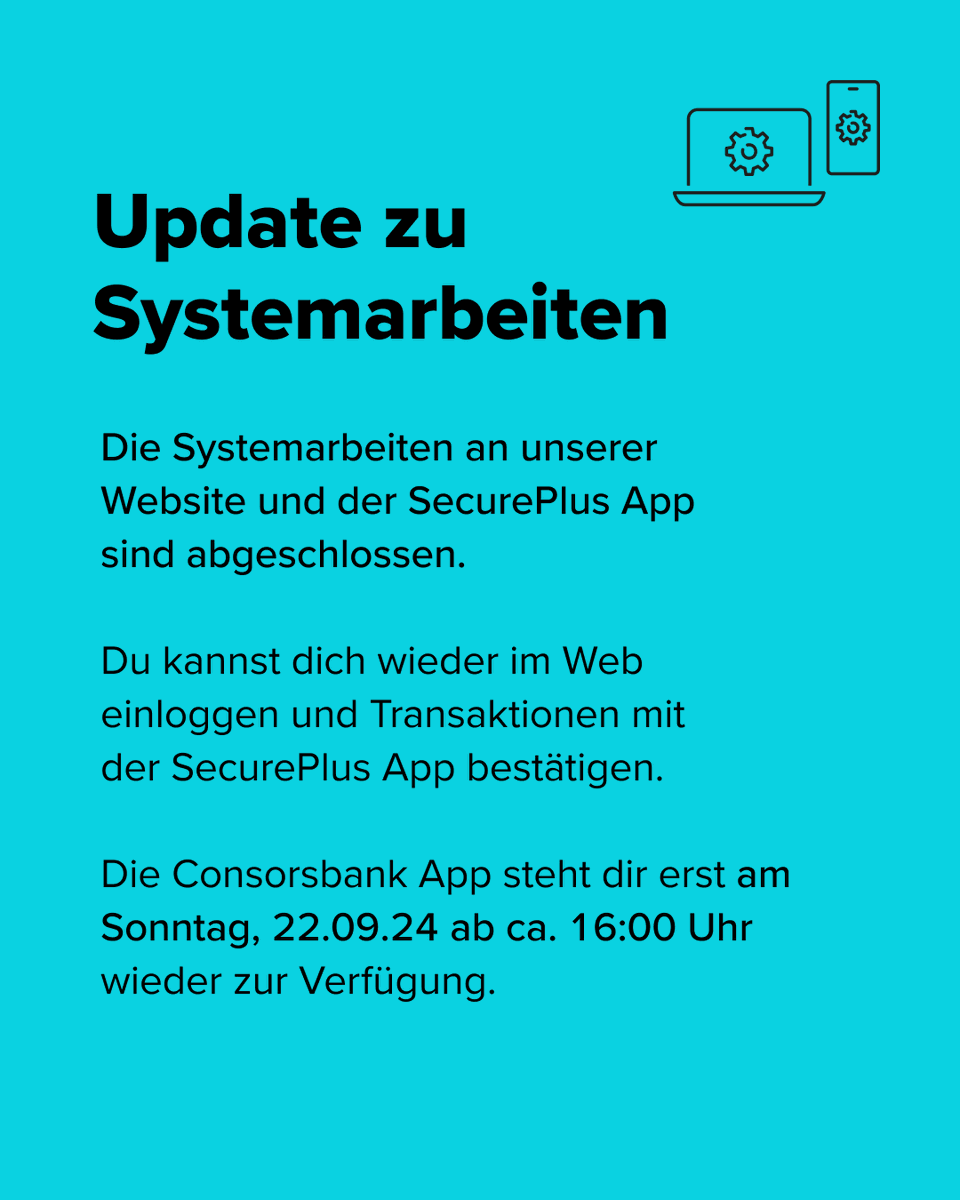 💻Service-Update: Die Systemarbeiten an unserer Website und der SecurePlus App sind abgeschlossen.
Die Consorsbank App steht dir erst morgen ab ca. 16:00 Uhr wieder zur Verfügung.