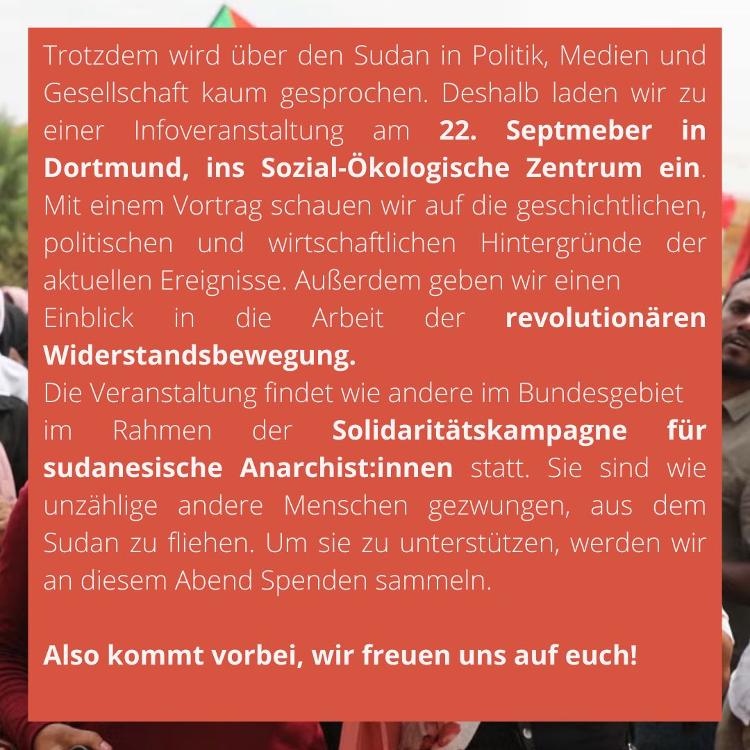 Am Sonntag halten wir um 17:30 in Dortmund einen Vortrag über die Lage im Sudan. Wir wollen damit unsere Solikampagne für Anarchist*innen im Sudan unterstützen und mit euch ins Gespräch kommen. Das Söz ist barrierefrei. Wir freuen uns auf euch!