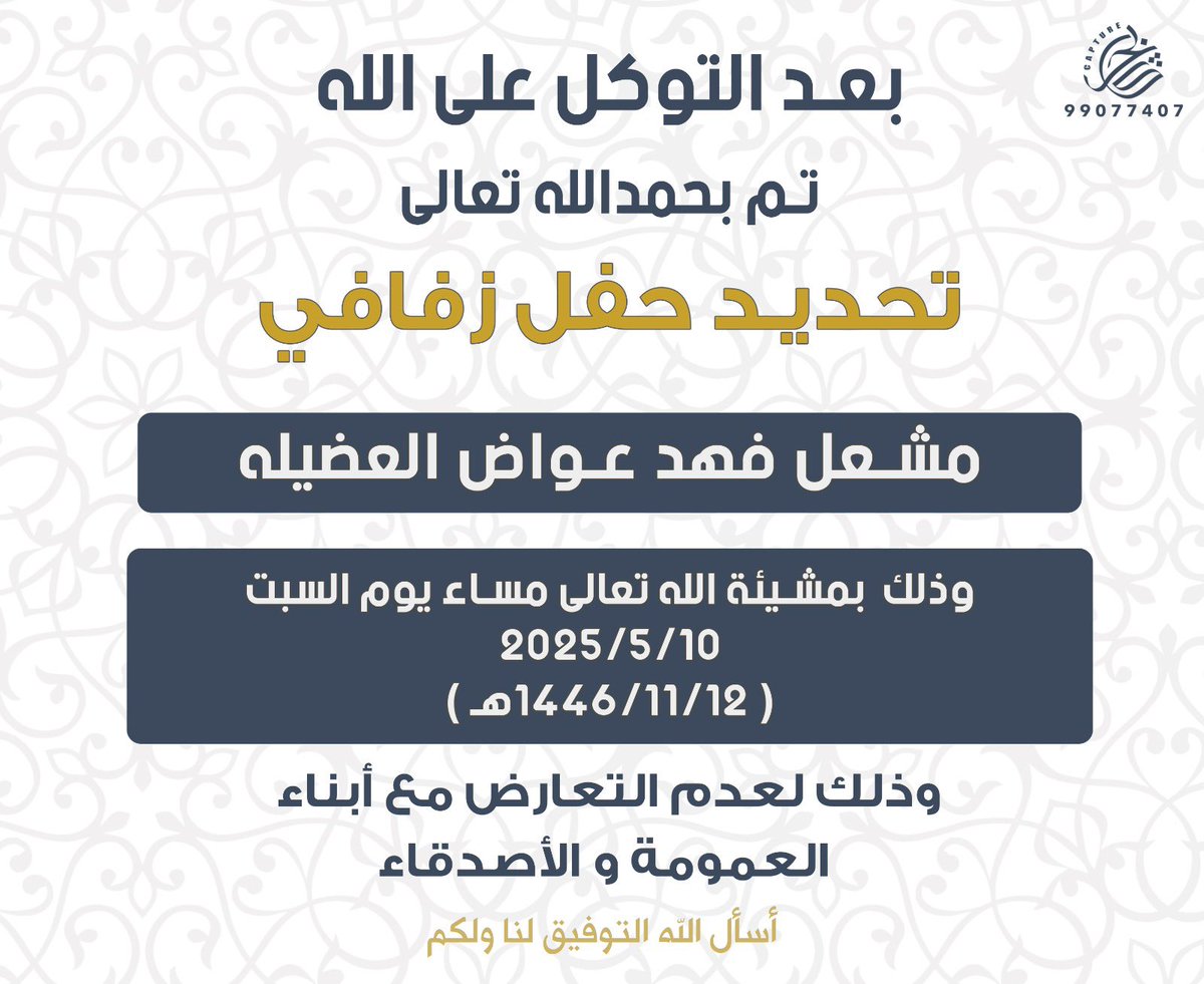 بعد التوكل على الله
    تم تحديد حفل زفافي
   
   وذلك مساء يوم السبت
      ( 10 / 5/ 2025 )

سائلاً المولىٰ عز وجل لي ولكم
التوفيق والبركه لما يُحبه ويرضاه