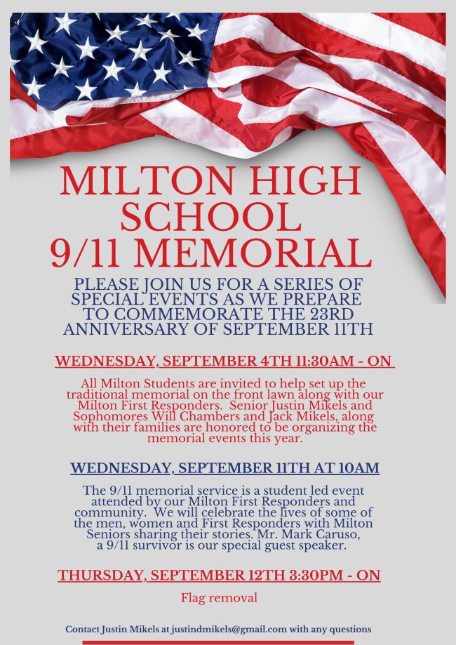 The 9/11 memorial service is a student-led event attended by Milton First Responders and community. We will celebrate the lives of some of the men, women, and First Responders, with Milton Seniors sharing their stories. Mr. Mark Caruso, a 9/11 survivor, as special guest speaker.