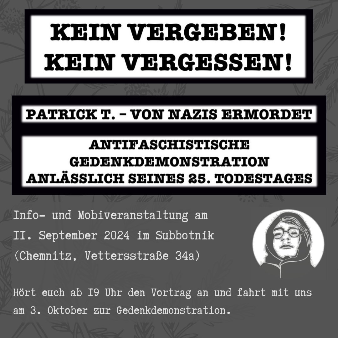 Erinnerung: Kein Vergeben! Kein Vergessen!

Am 11. September 2024 findet im Subbotnik #Chemnitz (Vettersstraße 34a) eine Info- und Mobilisierungsveranstaltung anlässlich des 25. Todestages von #PatrickThürmer statt, der von Nazis ermordet wurde.