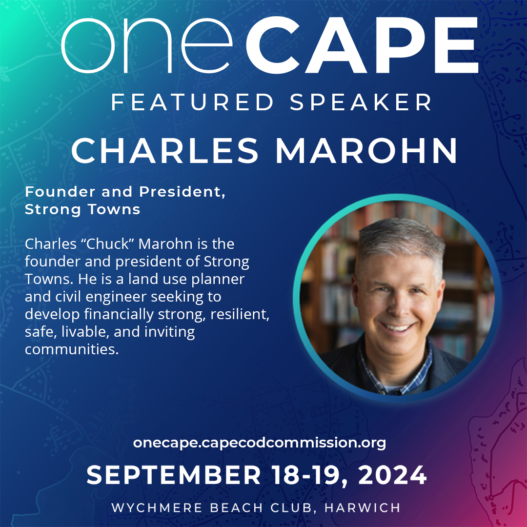 We are excited to welcome Charles “Chuck” Marohn, founder and president of Strong Towns, to OneCape 2024. 
 
Join us at OneCape 2024 – September 18 and 19 at the Wychmere Beach Club in Harwich.  
 
Details and registration: onecape.capecodcommission.org