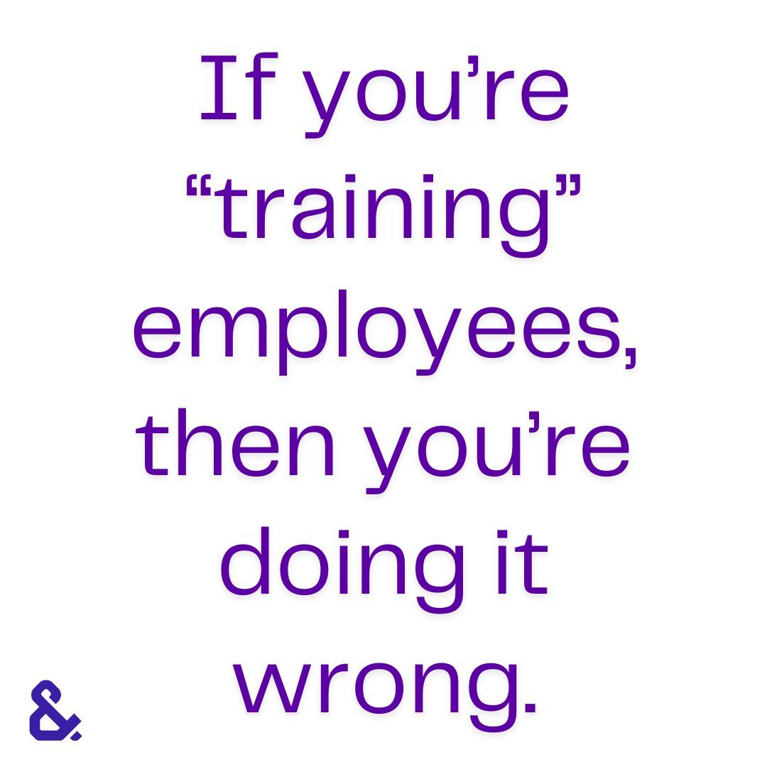 Save the "training" for the IBMs of the world. Learning at work should be connected, collaborative and creative. Or...employees with dismiss.