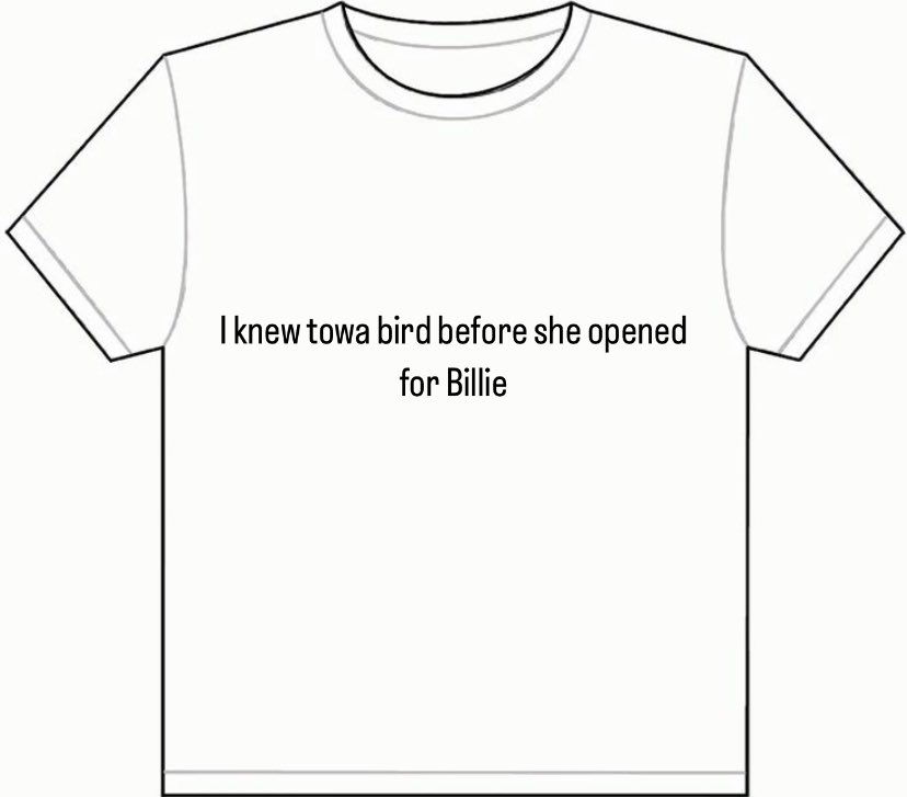 claim your “I knew towa bird before she opened for Billie” shirts now!!