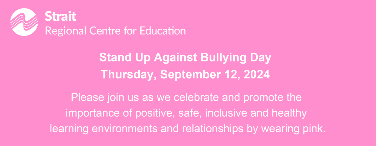 Thursday, Sept. 12, 2024, is Stand Up Against Bullying Day in Nova Scotia.

Please join us to celebrate and promote positive, safe, inclusive and healthy learning environments and relationships on this day and during the year by wearing pink.