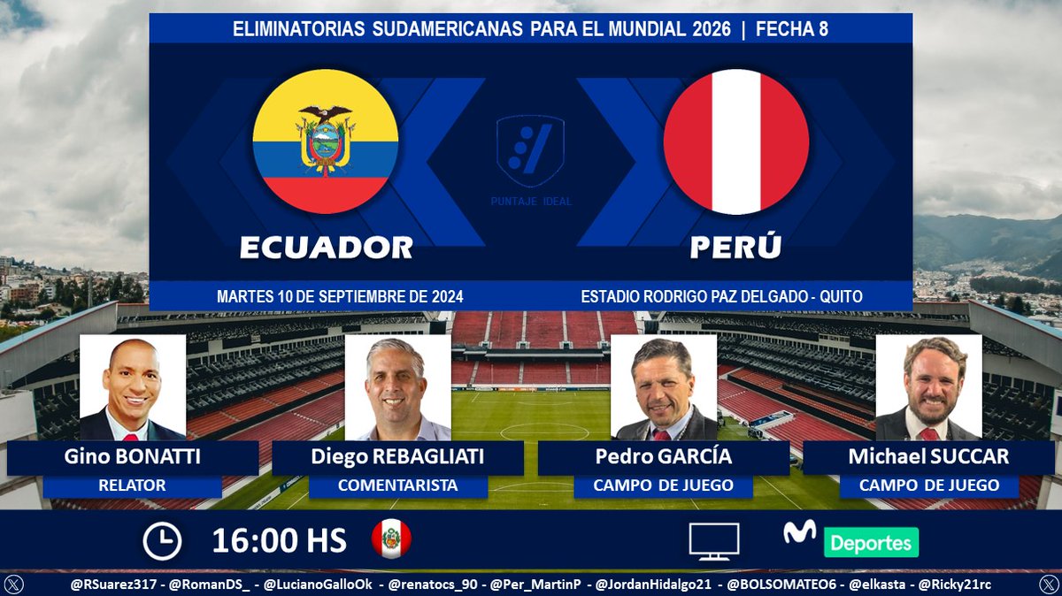 Puntaje Ideal (@puntaje_ideal) on Twitter photo ⚽ #EliminatoriasSudamericanas | 🇪🇨 #Ecuador vs. #Perú 🇵🇪
🎙️ Relator: <a href="/BonattiDi/">Gino Bonatti Dietz</a>
🎙️ Comentarista: <a href="/diegoreba22/">Diego Rebagliati</a>
🎙️ Campo de juego: <a href="/PedroEloyG/">Pedro Eloy García</a> - <a href="/MSUCCAR/">Michael Succar</a>
📺 <a href="/MovistarDeporPe/">Movistar Deportes</a> 🇵🇪 (003/703)
🤳 #ClasificatoriasXMDeportes
Dale RT 🔃 ⚽ #EliminatoriasSudamericanas | 🇪🇨 #Ecuador vs. #Perú 🇵🇪
🎙️ Relator: <a href="/BonattiDi/">Gino Bonatti Dietz</a>
🎙️ Comentarista: <a href="/diegoreba22/">Diego Rebagliati</a>
🎙️ Campo de juego: <a href="/PedroEloyG/">Pedro Eloy García</a> - <a href="/MSUCCAR/">Michael Succar</a>
📺 <a href="/MovistarDeporPe/">Movistar Deportes</a> 🇵🇪 (003/703)
🤳 #ClasificatoriasXMDeportes
Dale RT 🔃