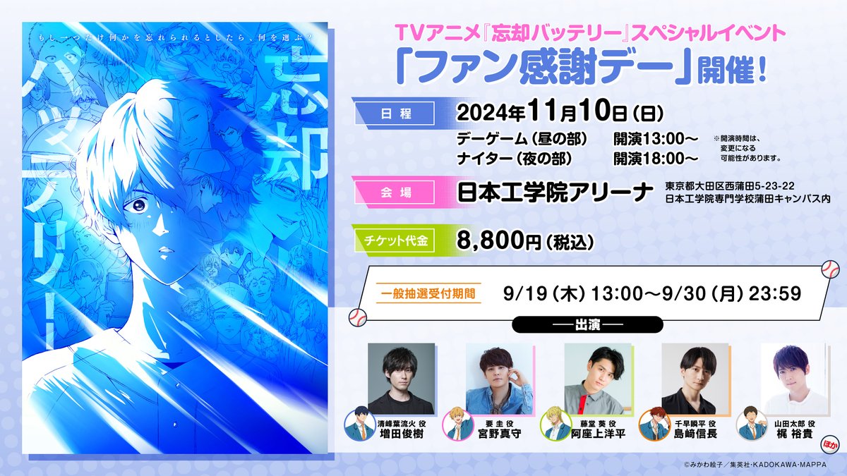 /／
⚾️一般抽選申込実施決定⚾️
\＼

TVアニメ『#忘却バッテリー』 スペシャルイベント
「ファン感謝デー」

デーゲーム・ナイターともに
9/19(木)から申込受付開始となります。

●申込受付期間
9/19(木)13:00～9/30(月)23:59

●会場
日本工学院アリーナ

●チケット料金
8.800円(税込)