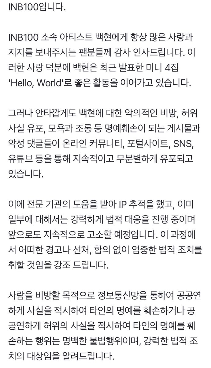 백현, 악성댓글·명예훼손 안 참는다 ＂선처·합의 없다..지속적 고소＂ (전문)[공식] (출처 : 네이버 스포츠) naver.me/5yPWG4Nd

전문 기관의 도움을 받아 IP 추적을 했고, 이미 일부에 대해서는 강력하게 법적 대응을 진행 중이며 앞으로도 지속적으로 고소할 예정이다. 이 과정에서 어떠한