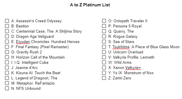 ChipperVA's tweet image. Got the idea from Reddit and decided to try it: 26 games to platinum, A to Z. Tried to include a good mix of RPGs, Action, VR, VNs, etc. Not giving myself a time limit,  but already working through a few of these. #PS4Trophies #PS5Trophies #PlatinumTrophy #PlayStationTrophy