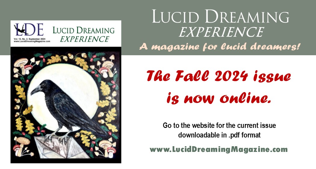 Lucid dreamers!  A fascinating and free Lucid Dreaming Experience magazine is available for reading!   Check out the amazing interview with Lucid artist, Dave Green -- and the amazing lucid dream article by Karim and others!  All free and now at luciddreamingmagazine.com Share!