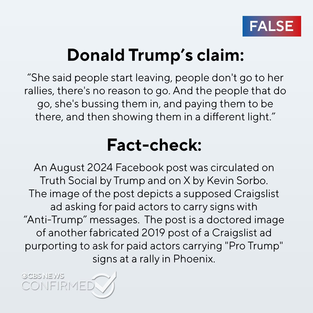 CBSNews's tweet photo. Former President Donald Trump claimed during Tuesday night's presidential debate that Vice President Kamala Harris pays individuals to attend her campaign rallies. CBS News Confirmed found this statement to be false. Here's why.  https://t.co/9JQX0qtauZ https://t.co/QtoKz9Nxtn