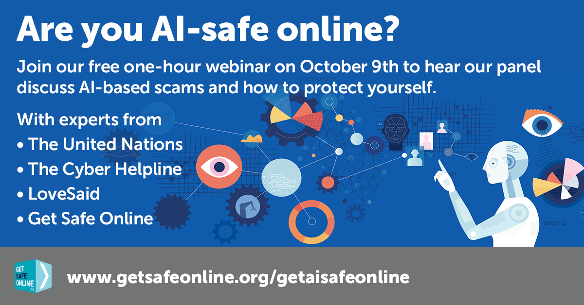 You’re invited to join our free Get AI-Safe Online webinar. Hear our panel of experts discuss how AI is being used to perpetrate online harms and how that could affect you, your friends, family, community and colleagues. To register or for more info, visit getsafeonline.org/getaisafeonline