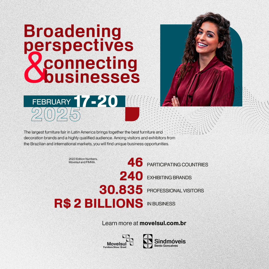 Movelsul Brasil 2025 is fast approaching!

The largest  furniture fair in Latin America brings together the best furniture and decoration brands from Brazil and abroad! Buyers and exhibitors from over 46 countries are taking part! To find out more go to: movelsul.com.br