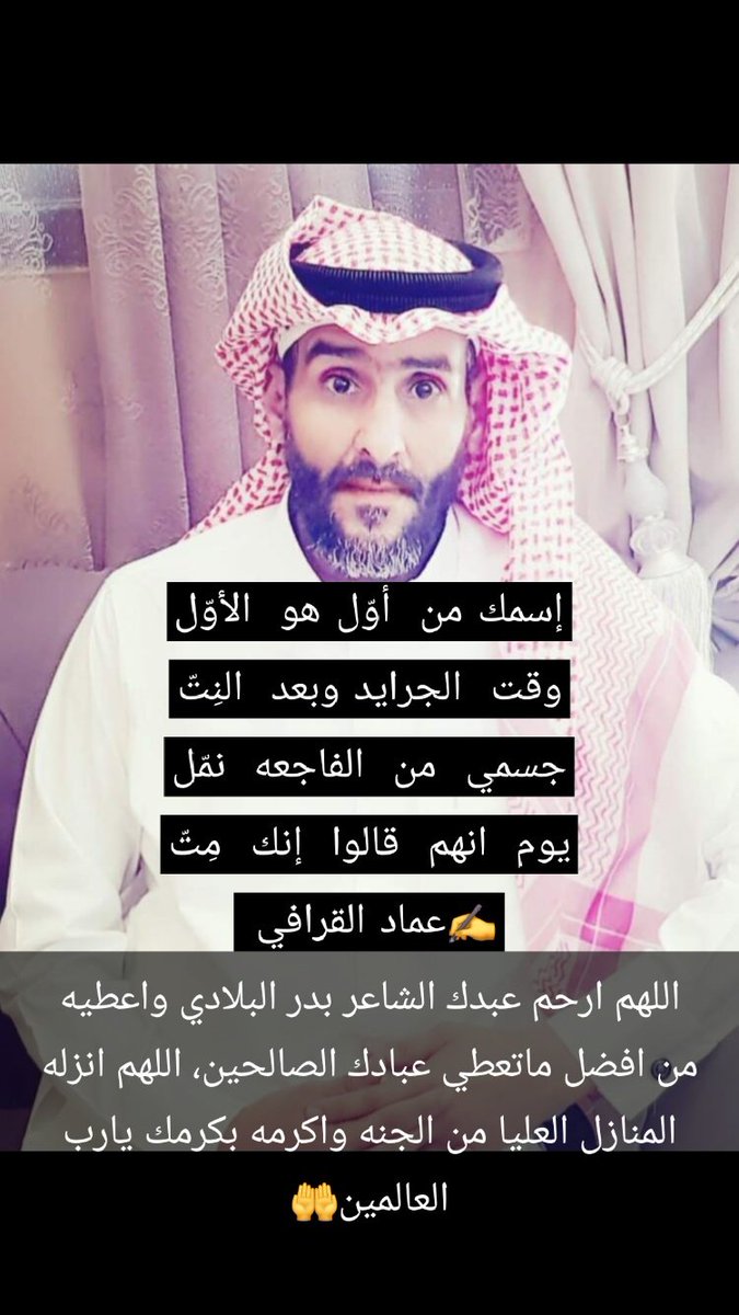 اللهم ارحم واغفر لـعبدك #بدر_البلادي
واجعله من أهل الجنة والمنازل العليا من الجنة

إسمك من أول هو الأول
وقت الجرايد وبعد النِتّ

جسمي من الفاجعه نمّل
يوم انهم قالوا إنك مِتّ
#عماد_القرافي