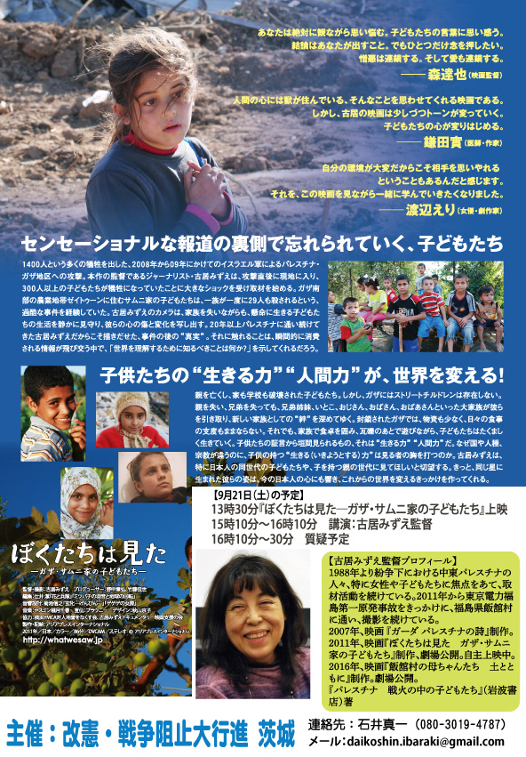 2023年10月7日から1年になろうとしています。パレスチナ・ガザで起きているジェノサイドの真実を知るためにドキュメンタリー「ぼくたちは見た―ガザ・サムニ家の子どもたち―」上映と古居監督の講演会を行います。
9月21日（土）つくば市役所・コミュニティ棟。TX研究学園駅近く。駐車場無料。