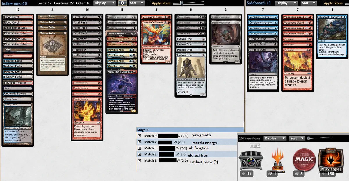 4 Psychic Frog
2 Inti, Seneschal of the Sun
4 Mishra's Bauble
4 Street Wraith
4 Thoughtseize
4 Burning Inquiry
4 Hollow One
4 Orcish Bowmasters
2 Detective's Phoenix
1 Kroxa, Titan of Death's Hunger
4 Fatal Push
1 Island
1 Swamp
1 Mountain
4 Polluted Delta
4 Bloodstained Mire
1 Raucous Theater
2 Blood Crypt
2 Watery Grave
1 Undercity Sewers
4 Nethergoyf
2 Troll of Khazad-dÃ»m
4 Consign to Memory
3 Pyroclasm
3 Cling to Dust
4 Magebane Lizard
1 Mystical Dispute
