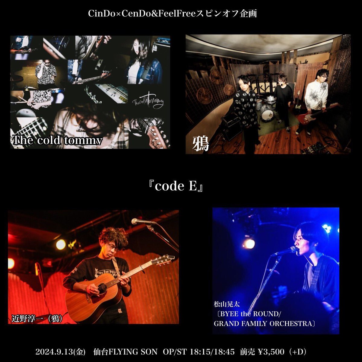 【ついに明日！LIVE！】
2024.9.13(金)
@仙台FLYING SON

CinDo×CenDo&amp;FeelFreeスピンオフ企画『code E』

OP/ST 18:15/18:45
前売 ¥3,500（+D）

▼出演（演奏各30分）▼
18:45～ 近野淳一
19:25～ the cold tommy 
20:05～ 松山晃太
20:50～ 鴉

チケット予約🎫

thecoldtommy.jimdofree.com/contact/