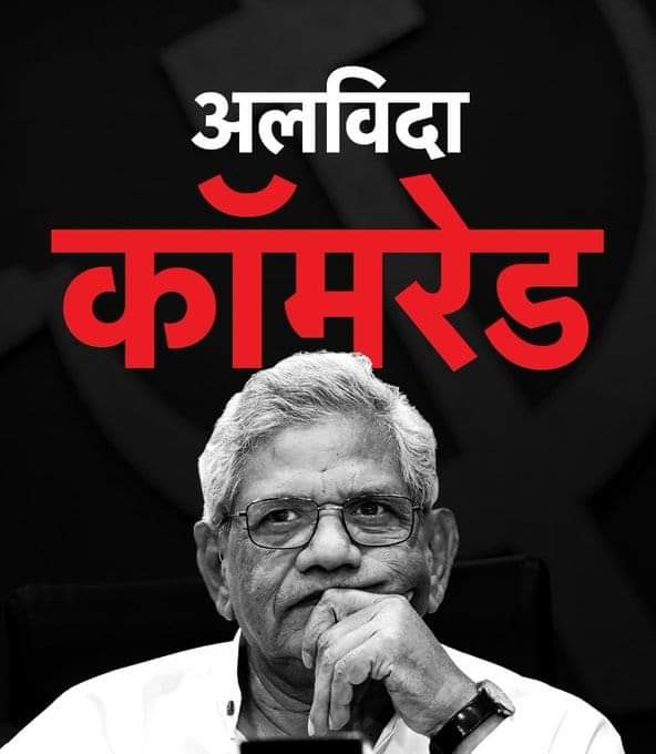 भारत की वर्तमान लोकतांत्रिक राजनीतिक व्यवस्था ने अपना एक ईमानदार पहरेदार खो दिया। देश को अभी आपकी जरूरत थी। आपका असमय चले जाना अपूरणीय क्षति है। 
कॉमरेड येचुरी साहब को आखिरी लाल सलाम।
