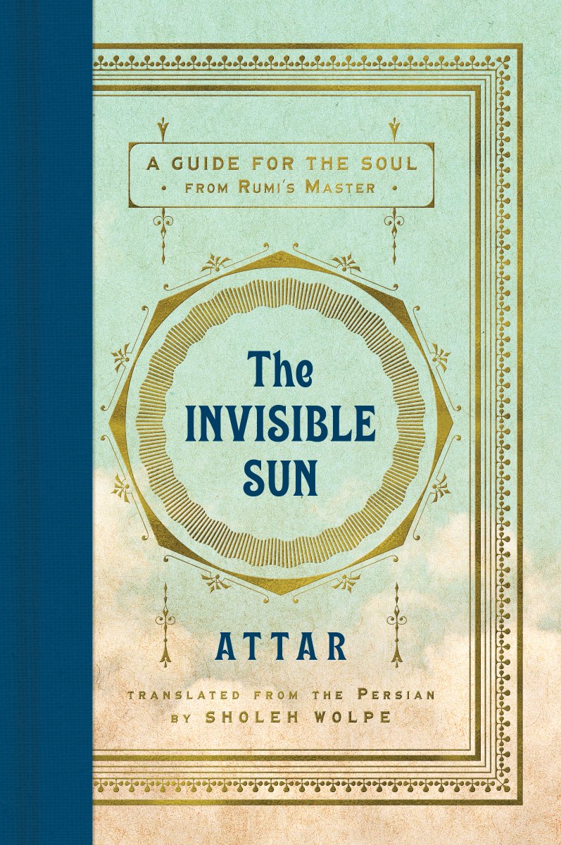If you love Rumi, you'll swoon over Attar's INVISIBLE SUN translated from Persian by the inimitable Sholeh Wolpe.

"Everything, large and small, honors your existence,
don’t look at yourself with contempt.
There is nothing greater than you."