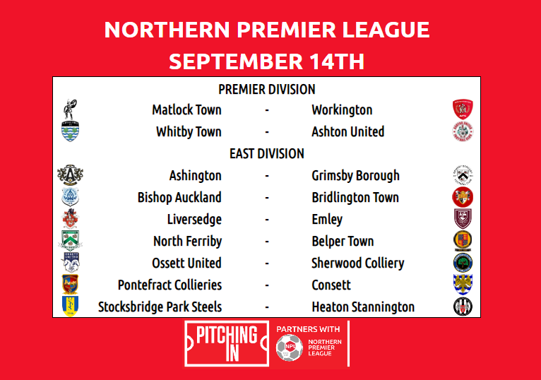 THE <a href="/PitchingIn_/">Pitching In</a> NPL EAST
<a href="/Ashington_FC/">Ashington AFC</a> v <a href="/Grimsby_Borough/">Grimsby Borough F.C.</a> 
<a href="/bishopafc/">Bishop Auckland FC</a> v <a href="/BridTownAFC/">Bridlington Town AFC</a> 
<a href="/Liversedge_FC/">Liversedge FC</a> v <a href="/Emley_AFC/">Emley AFC</a> 
<a href="/north_ferribyfc/">North Ferriby F.C</a> v <a href="/BelperTownFC/">𝗕𝗲𝗹𝗽𝗲𝗿 𝗧𝗼𝘄𝗻 | 𝟣𝟪𝟪𝟥</a> 
<a href="/OssettUnited/">Ossett United FC</a> v <a href="/SCFC_08/">Sherwood Colliery FC</a> 
<a href="/PonteCollsFC/">Ponte Colls FC</a> v <a href="/ConsettAFC/">Consett AFC</a> 
<a href="/parksteelsfc/">Stocksbridge Park Steels</a> v <a href="/Heatonstan/">Heaton Stannington FC</a>