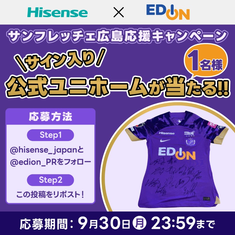 Hisense Japan (@hisense_japan) on Twitter photo さあ行こうぜ どこまでも
サンフレッチェ広島!
フォロー&RPキャンペーン🎉
サンフレッチェ広島選手の
サイン入り公式ユニホームを
抽選で1名様に🎁
9/30㈪まで
応募方法
❶
<a href="/hisense_japan/">Hisense Japan</a>
と 
<a href="/edion_PR/">家電とリフォームのエディオン【公式】</a>
をフォロー
❷この投稿をRP
※当選者へのDM・発送は
<a href="/hisense_japan/">Hisense Japan</a>
からとなります。 さあ行こうぜ どこまでも
サンフレッチェ広島!
フォロー&RPキャンペーン🎉
サンフレッチェ広島選手の
サイン入り公式ユニホームを
抽選で1名様に🎁
9/30㈪まで
応募方法
❶
<a href="/hisense_japan/">Hisense Japan</a>
と 
<a href="/edion_PR/">家電とリフォームのエディオン【公式】</a>
をフォロー
❷この投稿をRP
※当選者へのDM・発送は
<a href="/hisense_japan/">Hisense Japan</a>
からとなります。