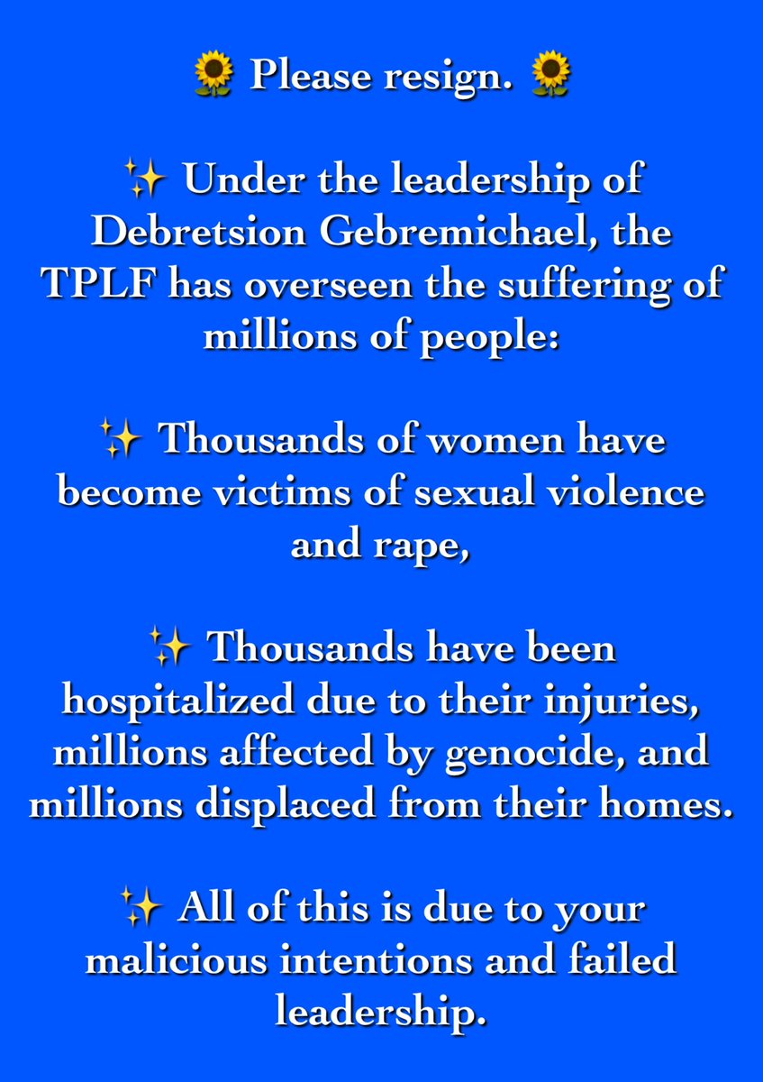 🌻 Please resign. 🌻

✨ Under the leadership of Debretsion Gebremichael, the TPLF has overseen the suffering of millions of people:

<a href="/reda_getachew/">Getachew K Reda</a> <a href="/Tigrawyti_/">Muna</a> <a href="/kiyana70/">kiyana70</a> <a href="/kahsay_meaza/">Meaza (mi’aa) Tigray❤️🌟💛</a> <a href="/daniel_mulate/">ሊቀ ትጉሃን ዳኒኤል</a> <a href="/Akebom29/">Akebom</a> <a href="/digitalwayne74/">ድጅታል</a> <a href="/ainkekulu/">Isaiah Ainkekulu</a> <a href="/mullertigray/">Muller ሮምኋይ</a> <a href="/Marnjam1/">Mar</a> <a href="/MuezTadele6/">ወያነ</a>