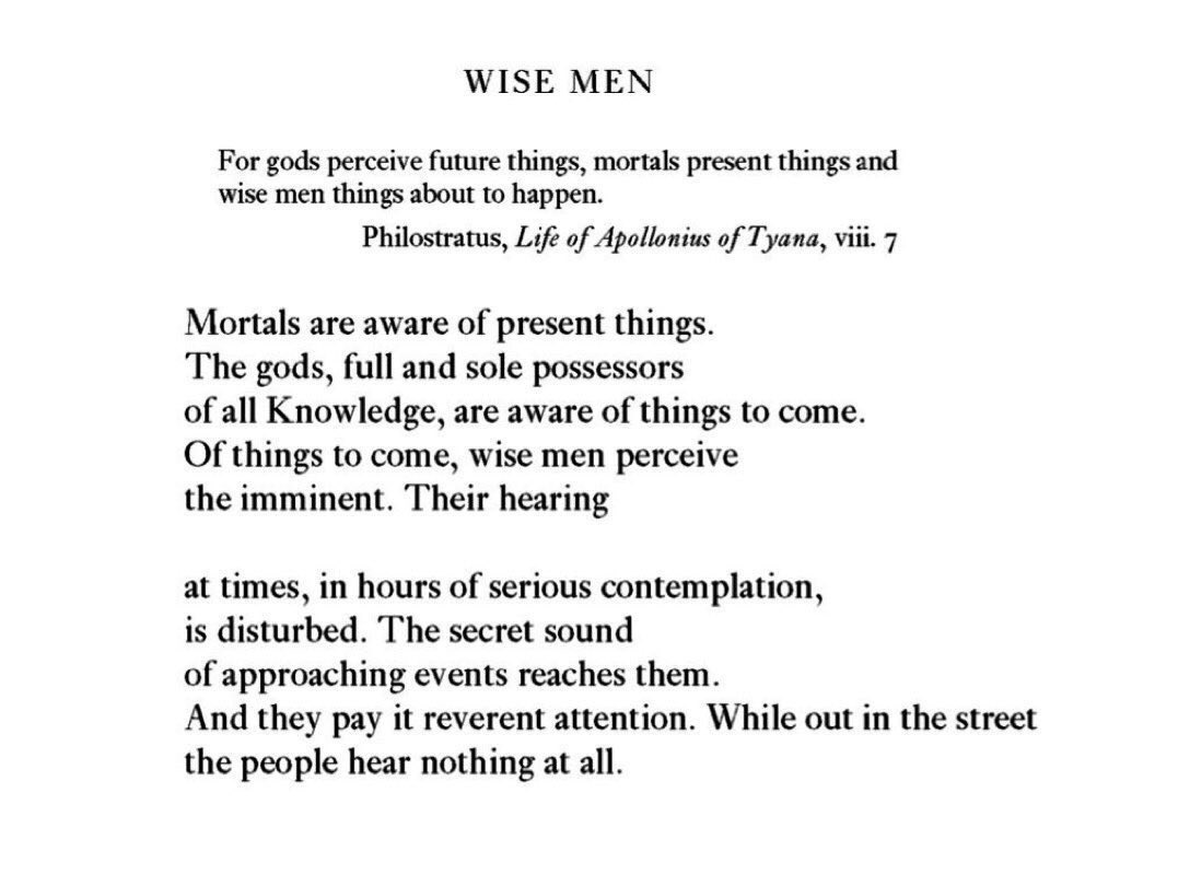 “The secret sound 
of approaching events reaches them.”

– C.P. Cavafy, “Wise Men”, translated by Evangelos Sachperoglou. 

#poetry #cavafy