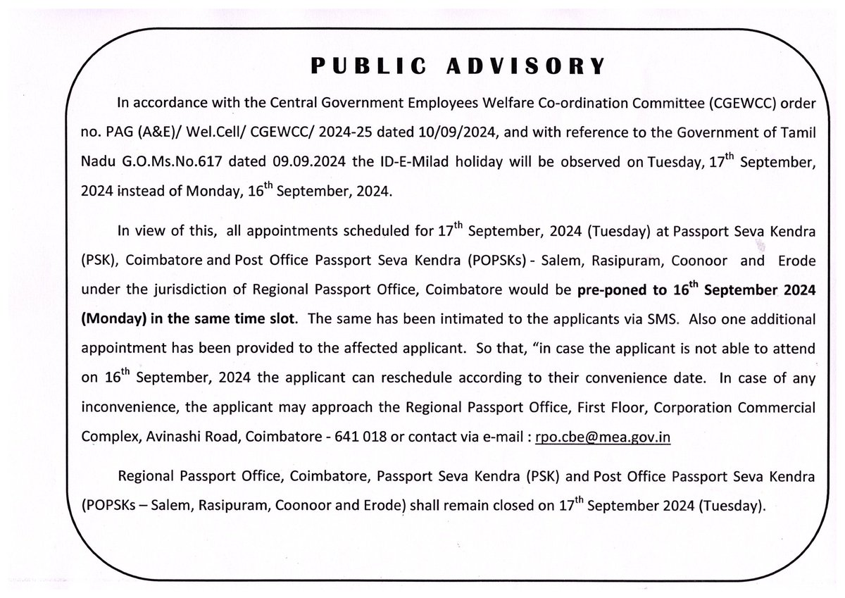 Regional Passport Office, Coimbatore, Passport Seva Kendra, Coimbatore and POPSKs - Salem, Rasipuram, Coonoor and Erode shall remain closed on 17.09.2024.  Appointments scheduled for 17.09.2024 are pre-poned  to 16.09.2024.  Public Advisory in this regard is attached herewith.