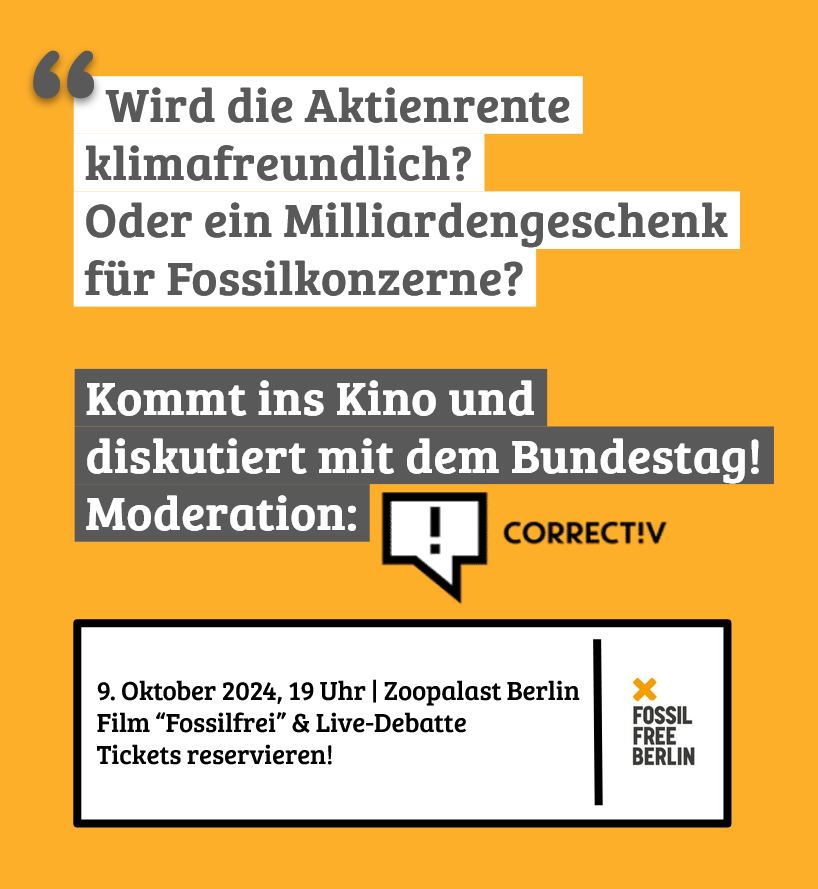 Wird die #Aktienrente klimafreundlich oder ein Milliardengeschenk für KohleGasÖl-Konzerne?

Finden wir's heraus: Kommt am 9.10. ins Berliner Zoopalast-Kino und diskutiert mit dem Bundestag! <a href="/correctiv_org/">CORRECTIV</a> moderiert. 

Als Film vorab läuft die #Divestment-Doku "Fossilfrei" und...