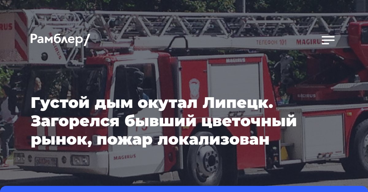 Густой дым окутал Липецк. Загорелся бывший цветочный рынок, пожар локализован