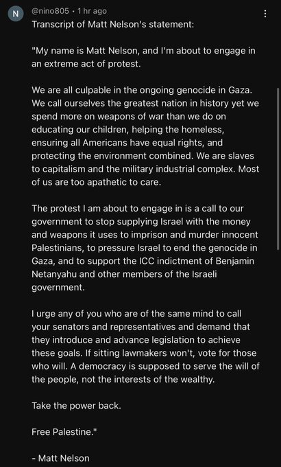 SuntoadCowboy's tweet photo. TRANSCRIPT with #AltText in this screenshot for the final video message from protestor Matt Nelson who self-immolated outside the Israeli consulate on September 11, 2024.
#AltTextForPalestine #ArmsEmbargoNow #fromtherivertotheseapalestinewillbefree βοΈ https://t.co/K0UlSC0AeG