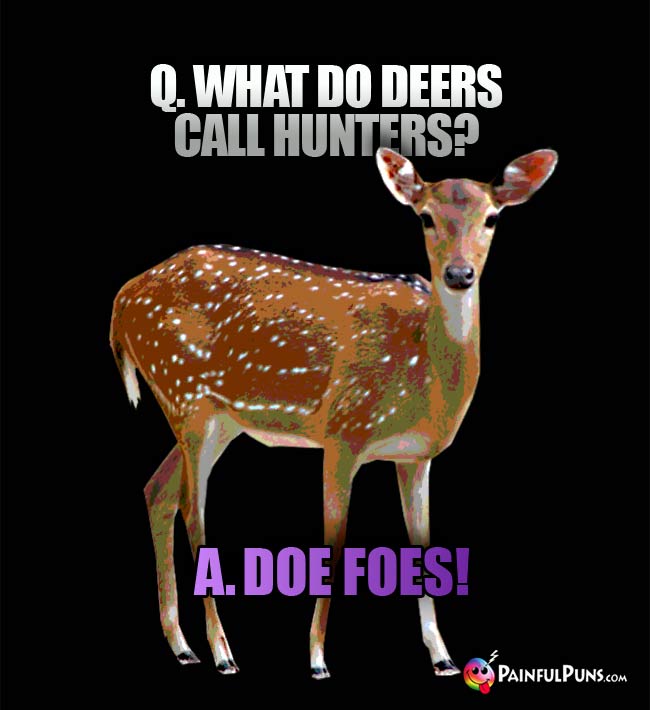 Q. What do biologists call an insane stag that's out running amok?
A. Deer-ranged.

Q. What kind of jokes do bucks tell at stag parties?
A. Fawn-y puns.

Q. How did the doe audience describe the buck comedian's deer jokes?
A. Stag-nant.
#deer #doe #buck #stag #humor