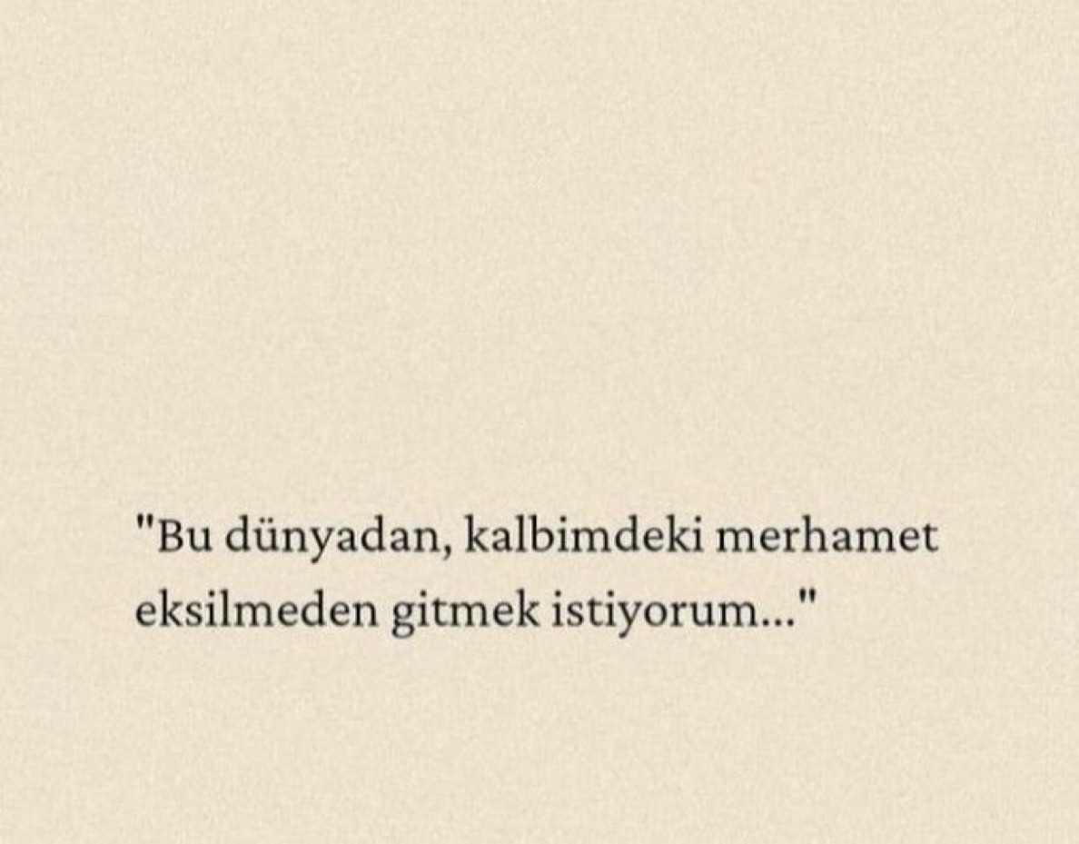 “Bu dünyadan, kalbimdeki merhamet eksilmeden gitmek istiyorum..”