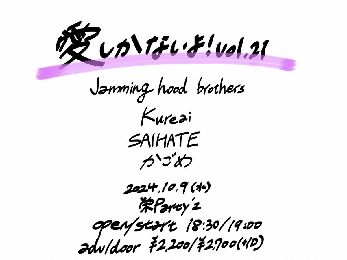 【解禁】
2024年10月9日(水)
栄Party'z

愛しかないよ！vol.21

Jamming hood brothers
Kureai
SAIHATE
かごめ

OPEN/START   18:30/19:00
ADV/DOOR   ¥2,200/¥2,700(+1D)

SAIHATEリベンジ、よろしくお願いします